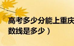 高考多少分能上重庆文理学院（2020录取分数线是多少）