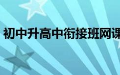 初中升高中衔接班网课哪个好（有哪些推荐）