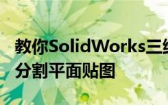 教你SolidWorks三维建模训练第一百三十八分割平面贴图