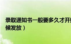 录取通知书一般要多久才开始发放（录取通知书一般什么时候发放）