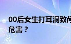 00后女生打耳洞致颅内感染，打耳洞有哪些危害？