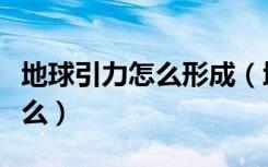 地球引力怎么形成（地球引力的形成原因是什么）