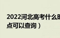 2022河北高考什么时候查分出成绩（几号几点可以查询）