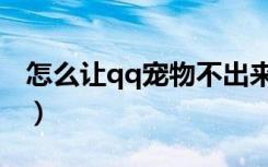 怎么让qq宠物不出来（怎么让qq宠物心情好）