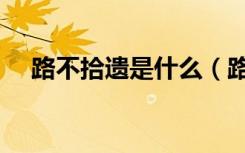 路不拾遗是什么（路不拾遗是什么意思）