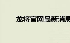龙将官网最新消息（龙将官渡之战）
