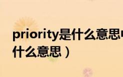 priority是什么意思中文翻译成（priority是什么意思）
