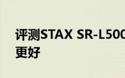 评测STAX SR-L500静电式和自主CPU哪个更好