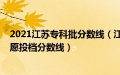 2021江苏专科批分数线（江苏2022普通类专科批次平行志愿投档分数线）