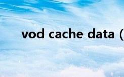 vod cache data（vod cache data）
