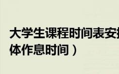大学生课程时间表安排（一般的大学课程表具体作息时间）