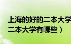 上海的好的二本大学（2022上海比较出色的二本大学有哪些）