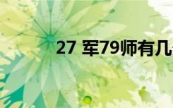 27 军79师有几个团（27 5gb）