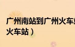 广州南站到广州火车站地铁（广州南站到广州火车站）