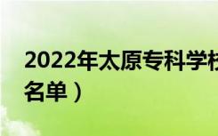 2022年太原专科学校有哪些（最新高职院校名单）