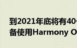 到2021年底将有40个不同品牌的1亿多台设备使用Harmony OS