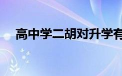 高中学二胡对升学有用吗（艺考好考么）