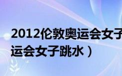 2012伦敦奥运会女子十米跳水（2012伦敦奥运会女子跳水）