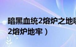 暗黑血统2熔炉之地哪里有传送门（暗黑血统2熔炉地牢）