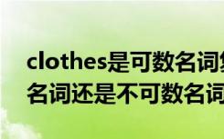 clothes是可数名词复数吗（clothes是可数名词还是不可数名词）