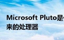 Microsoft Pluto是代表Windows计算机未来的处理器