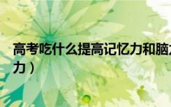 高考吃什么提高记忆力和脑力（如何在高考前快速提高记忆力）