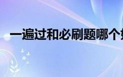 一遍过和必刷题哪个好（二者有什么区别）