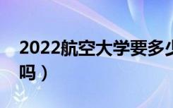 2022航空大学要多少分才能录取（分数线高吗）
