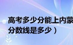 高考多少分能上内蒙古民族大学（2020录取分数线是多少）