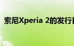 索尼Xperia 2的发行日期与价格和规格传言