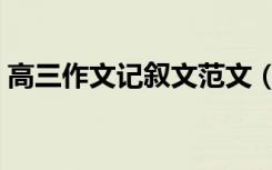 高三作文记叙文范文（高三记叙文范文欣赏）