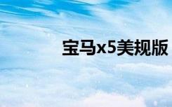 宝马x5美规版（宝马x5美规）