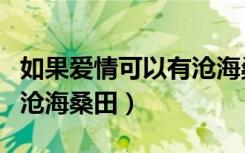 如果爱情可以有沧海桑田dj（如果爱情可以有沧海桑田）