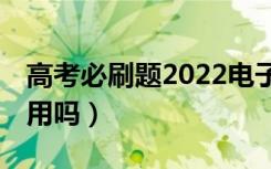 高考必刷题2022电子版（高考前10天刷题有用吗）