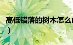 高低错落的树木怎么画简单（高低错落的意思）