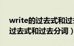 write的过去式和过去分词和词义（write的过去式和过去分词）