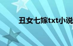 丑女七嫁txt小说下载（丑女七嫁）