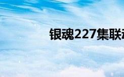 银魂227集联动（银魂220）