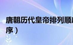 唐朝历代皇帝排列顺序（唐朝历代皇帝排列顺序）