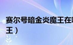 赛尔号暗金炎魔王在哪领取（赛尔号暗金鱼龙王）