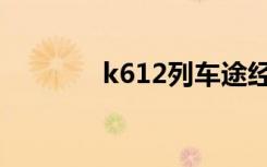 k612列车途经站点（k612）