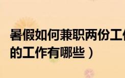 暑假如何兼职两份工作（适合大学生暑假兼职的工作有哪些）