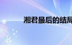 湘君最后的结局（湘君理财堂）