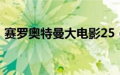 赛罗奥特曼大电影25（赛罗奥特曼大电影2）