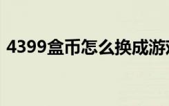 4399盒币怎么换成游戏币（4399盒子世界）
