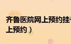 齐鲁医院网上预约挂号怎样操作（齐鲁医院网上预约）
