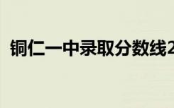 铜仁一中录取分数线2021（铜仁一中贴吧）