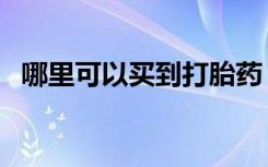 哪里可以买到打胎药（哪里可以买到白银）
