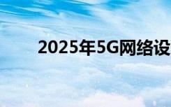 2025年5G网络设备将呈指数级增长