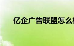 亿企广告联盟怎么样（亿企广告联盟）